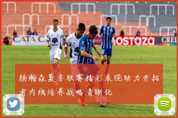 杨瀚森夏季联赛精彩表现助力开拓者内线培养战略清晰化