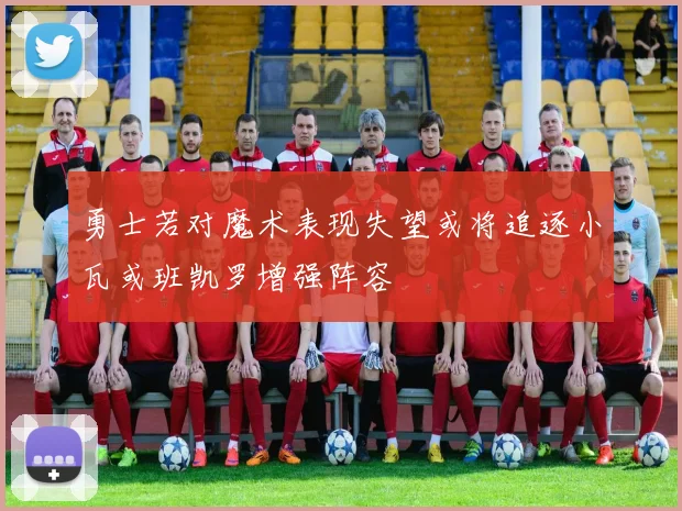 勇士若对魔术表现失望或将追逐小瓦或班凯罗增强阵容