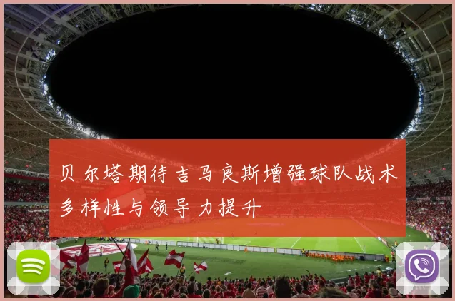 贝尔塔期待吉马良斯增强球队战术多样性与领导力提升